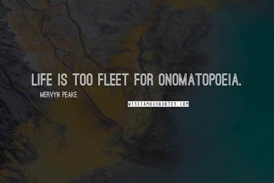 Mervyn Peake Quotes: Life is too fleet for onomatopoeia.
