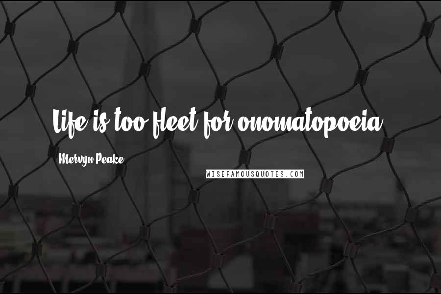 Mervyn Peake Quotes: Life is too fleet for onomatopoeia.