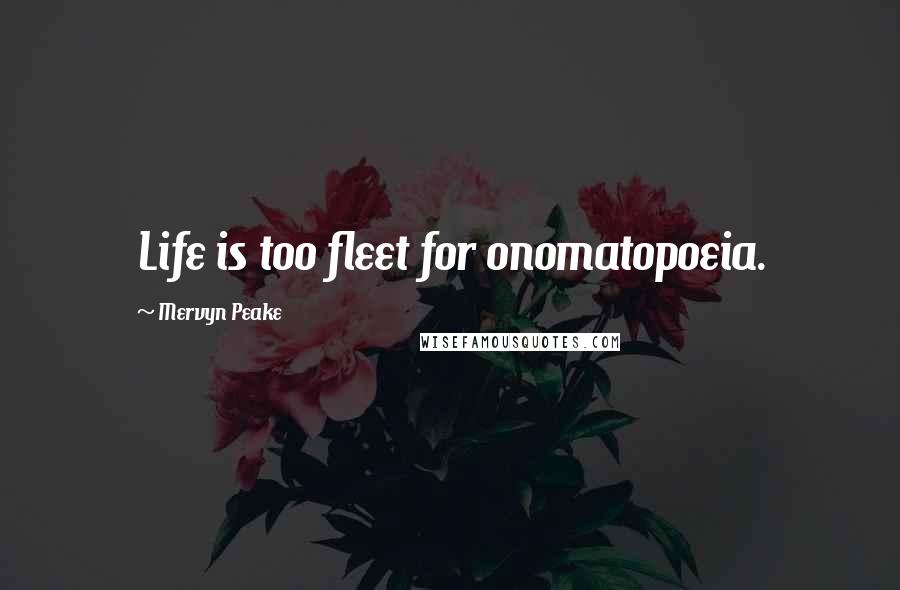 Mervyn Peake Quotes: Life is too fleet for onomatopoeia.