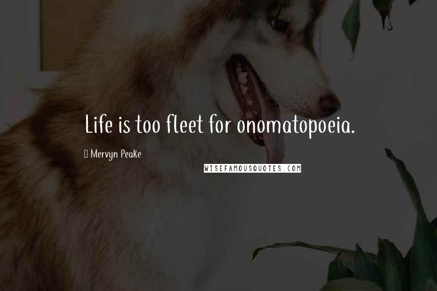 Mervyn Peake Quotes: Life is too fleet for onomatopoeia.