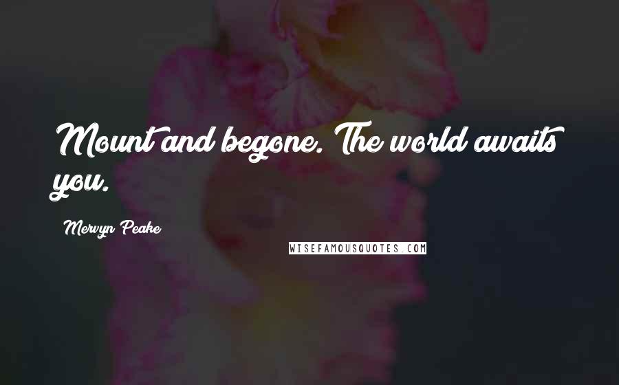 Mervyn Peake Quotes: Mount and begone. The world awaits you.