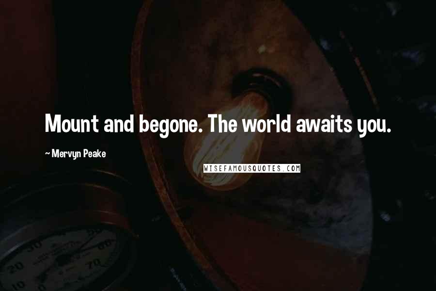 Mervyn Peake Quotes: Mount and begone. The world awaits you.