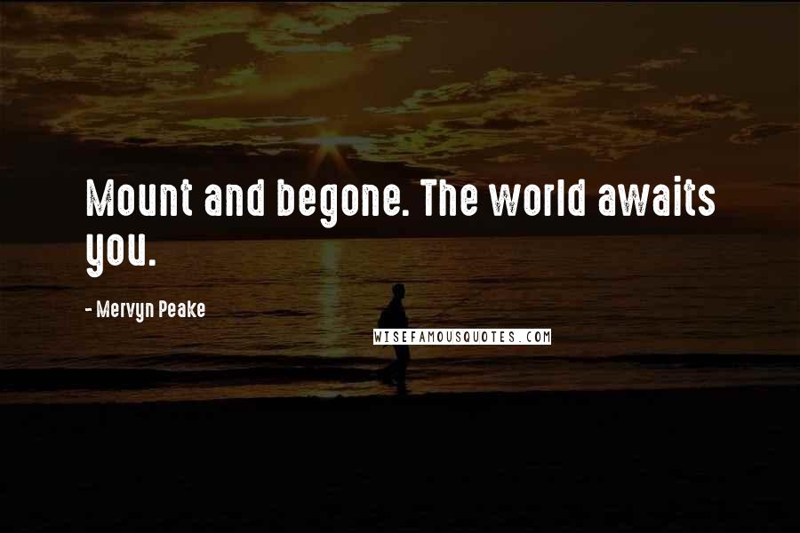 Mervyn Peake Quotes: Mount and begone. The world awaits you.