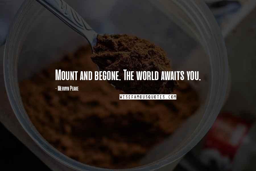 Mervyn Peake Quotes: Mount and begone. The world awaits you.