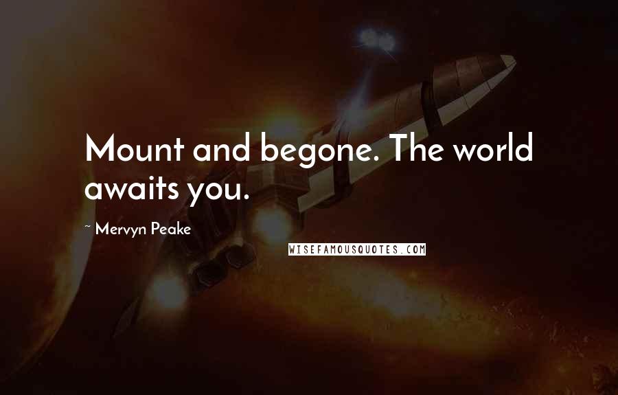 Mervyn Peake Quotes: Mount and begone. The world awaits you.