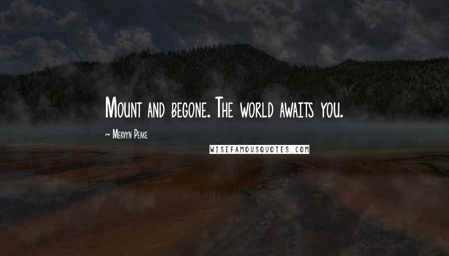 Mervyn Peake Quotes: Mount and begone. The world awaits you.