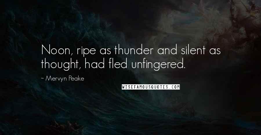 Mervyn Peake Quotes: Noon, ripe as thunder and silent as thought, had fled unfingered.