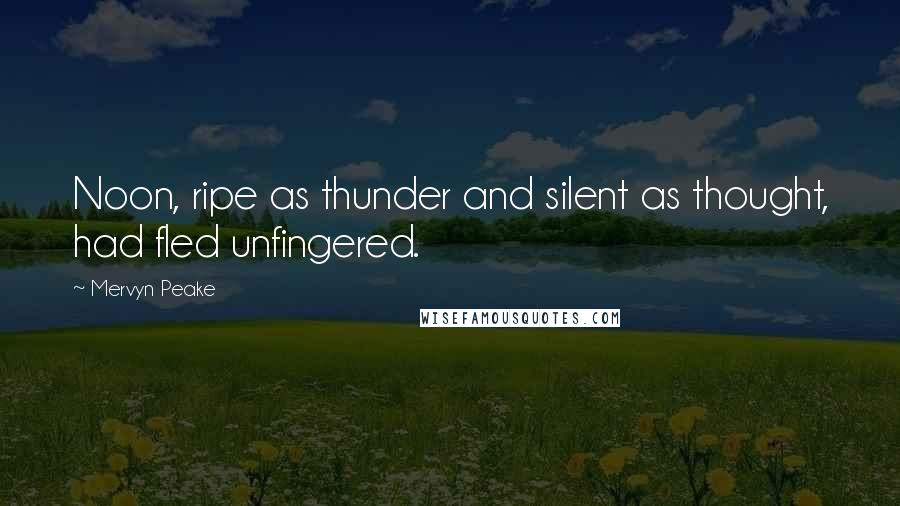 Mervyn Peake Quotes: Noon, ripe as thunder and silent as thought, had fled unfingered.