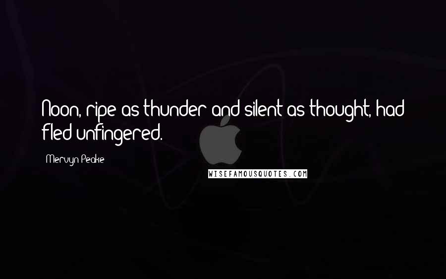 Mervyn Peake Quotes: Noon, ripe as thunder and silent as thought, had fled unfingered.