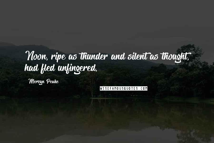 Mervyn Peake Quotes: Noon, ripe as thunder and silent as thought, had fled unfingered.