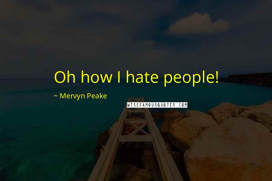 Mervyn Peake Quotes: Oh how I hate people!