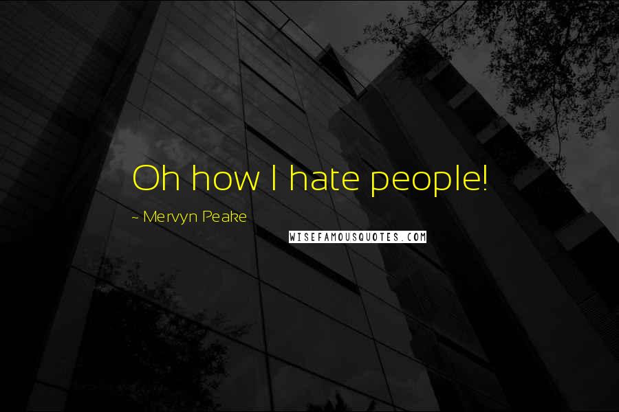 Mervyn Peake Quotes: Oh how I hate people!