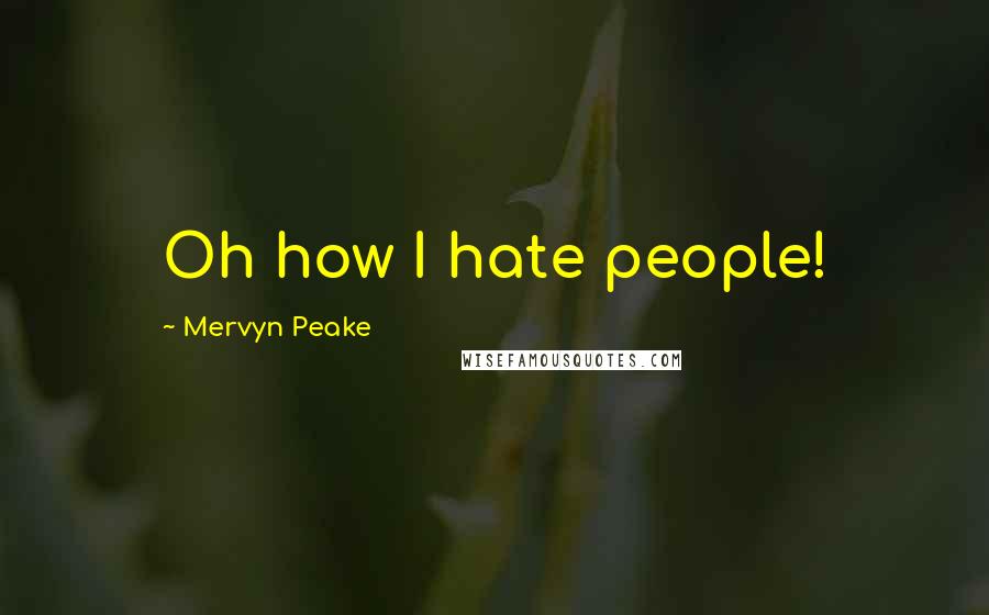Mervyn Peake Quotes: Oh how I hate people!