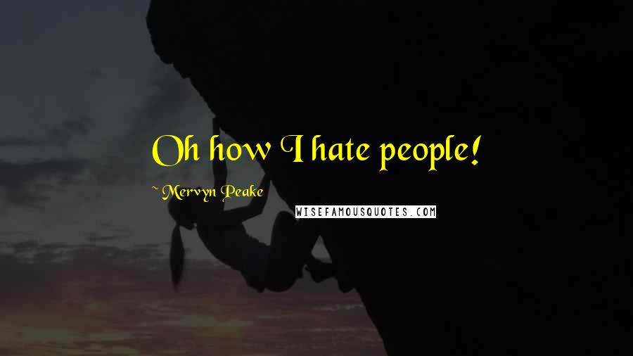 Mervyn Peake Quotes: Oh how I hate people!