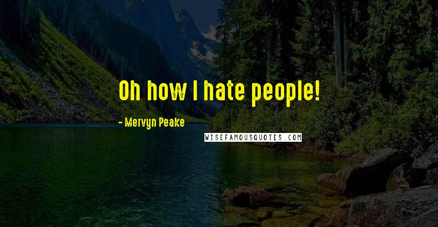 Mervyn Peake Quotes: Oh how I hate people!