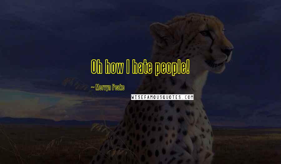 Mervyn Peake Quotes: Oh how I hate people!