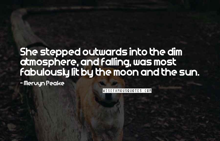 Mervyn Peake Quotes: She stepped outwards into the dim atmosphere, and falling, was most fabulously lit by the moon and the sun.