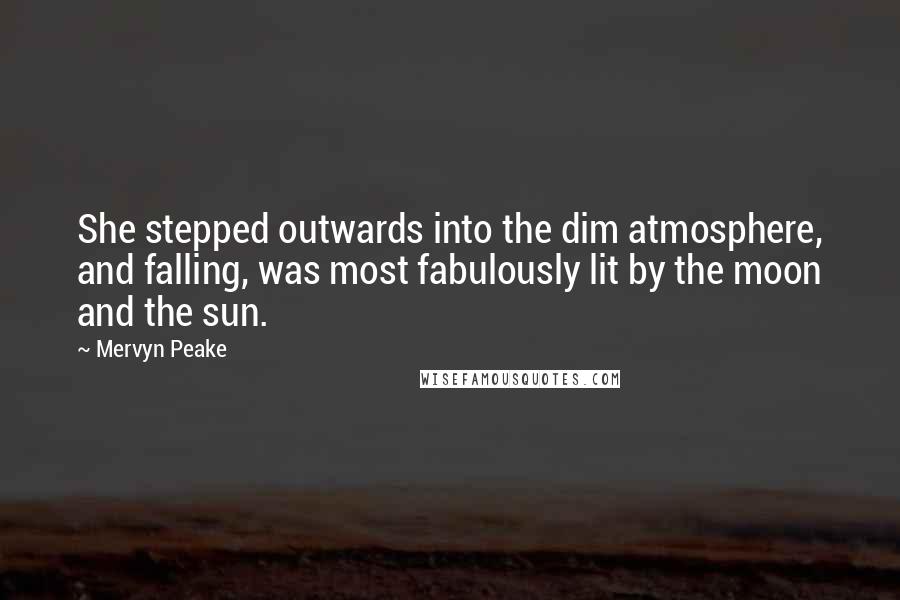 Mervyn Peake Quotes: She stepped outwards into the dim atmosphere, and falling, was most fabulously lit by the moon and the sun.