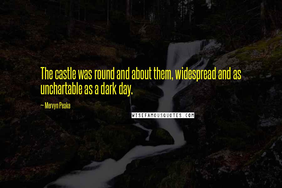 Mervyn Peake Quotes: The castle was round and about them, widespread and as unchartable as a dark day.