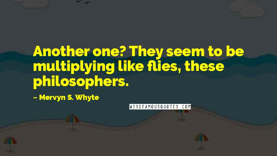 Mervyn S. Whyte Quotes: Another one? They seem to be multiplying like flies, these philosophers.