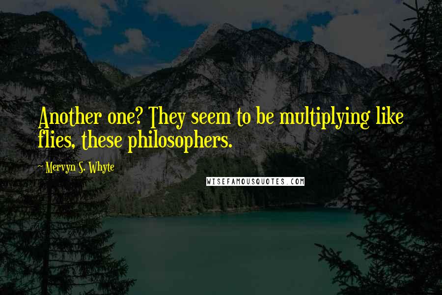 Mervyn S. Whyte Quotes: Another one? They seem to be multiplying like flies, these philosophers.