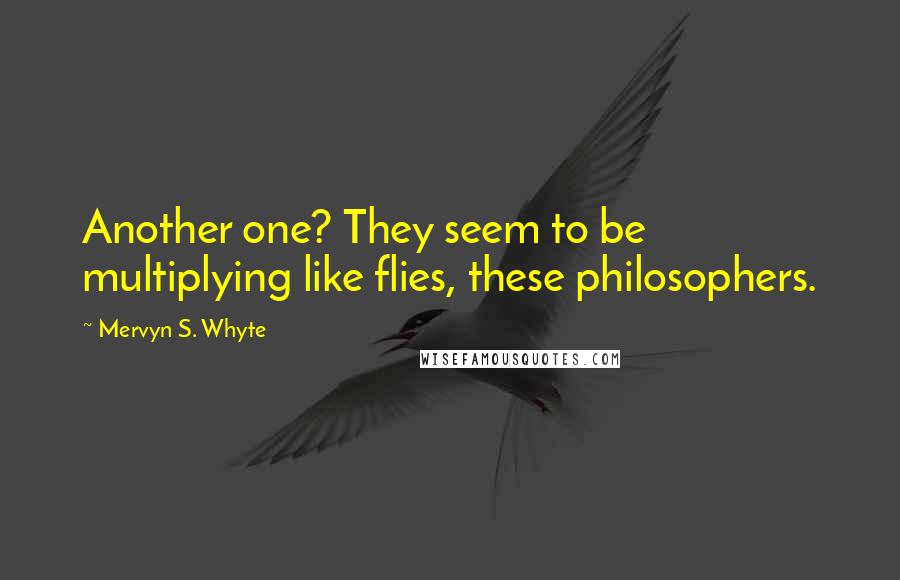 Mervyn S. Whyte Quotes: Another one? They seem to be multiplying like flies, these philosophers.