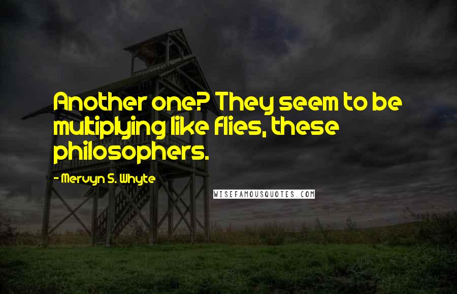 Mervyn S. Whyte Quotes: Another one? They seem to be multiplying like flies, these philosophers.