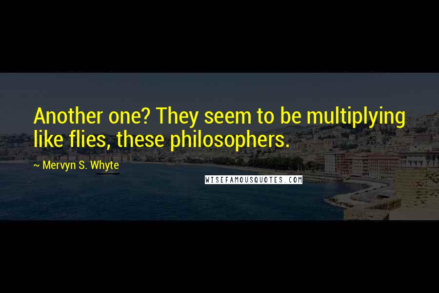 Mervyn S. Whyte Quotes: Another one? They seem to be multiplying like flies, these philosophers.