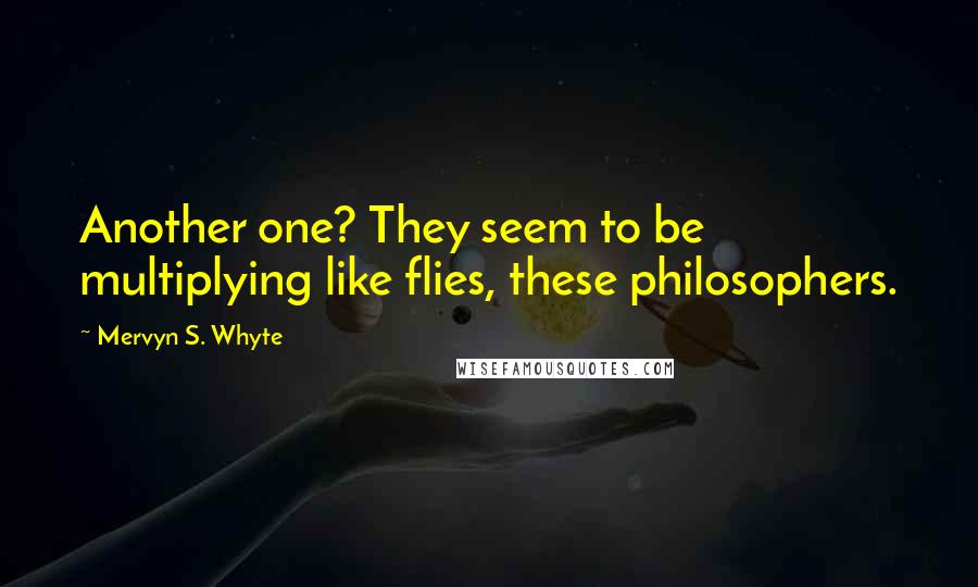 Mervyn S. Whyte Quotes: Another one? They seem to be multiplying like flies, these philosophers.