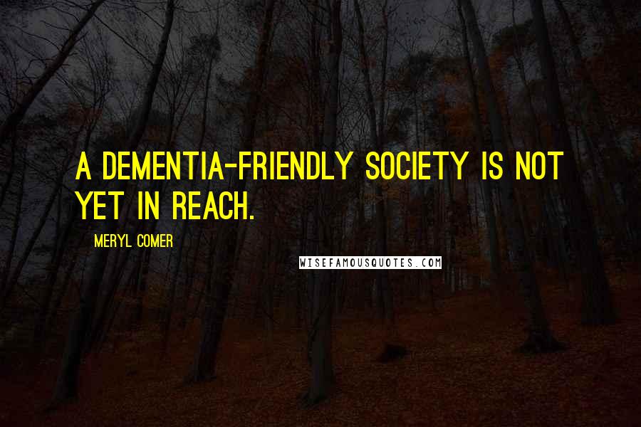 Meryl Comer Quotes: A dementia-friendly society is not yet in reach.