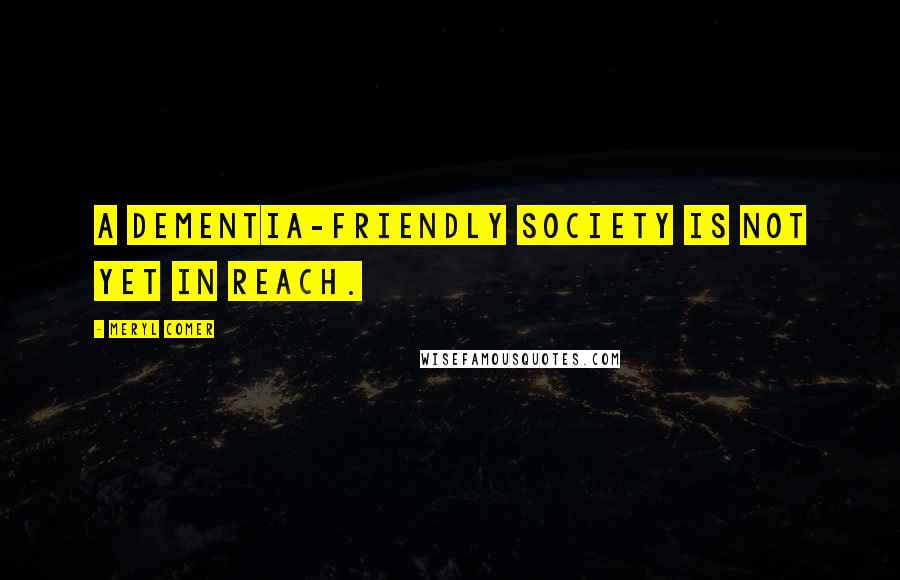 Meryl Comer Quotes: A dementia-friendly society is not yet in reach.