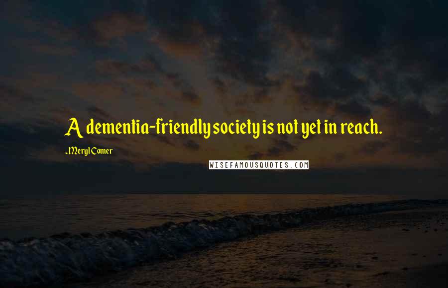 Meryl Comer Quotes: A dementia-friendly society is not yet in reach.