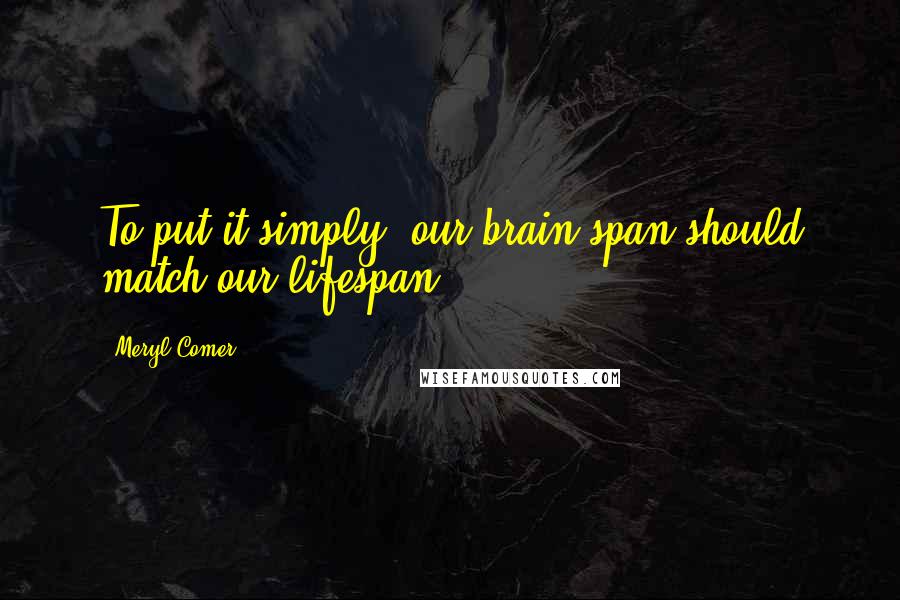 Meryl Comer Quotes: To put it simply--our brain span should match our lifespan.