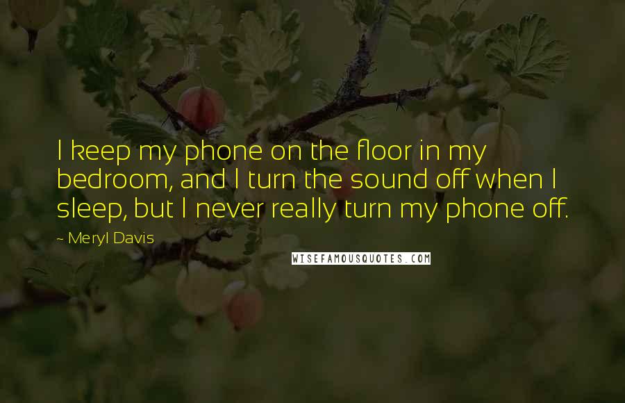 Meryl Davis Quotes: I keep my phone on the floor in my bedroom, and I turn the sound off when I sleep, but I never really turn my phone off.