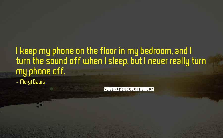 Meryl Davis Quotes: I keep my phone on the floor in my bedroom, and I turn the sound off when I sleep, but I never really turn my phone off.