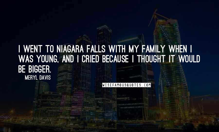 Meryl Davis Quotes: I went to Niagara Falls with my family when I was young, and I cried because I thought it would be bigger.