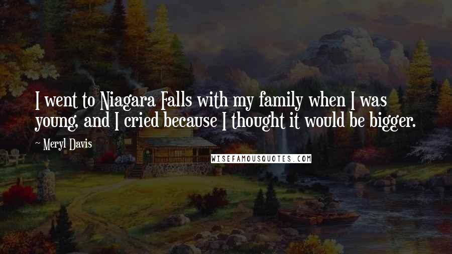Meryl Davis Quotes: I went to Niagara Falls with my family when I was young, and I cried because I thought it would be bigger.