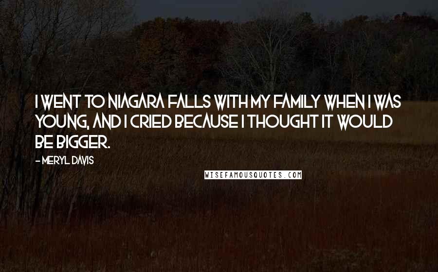 Meryl Davis Quotes: I went to Niagara Falls with my family when I was young, and I cried because I thought it would be bigger.