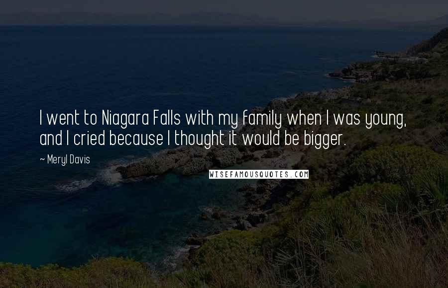 Meryl Davis Quotes: I went to Niagara Falls with my family when I was young, and I cried because I thought it would be bigger.