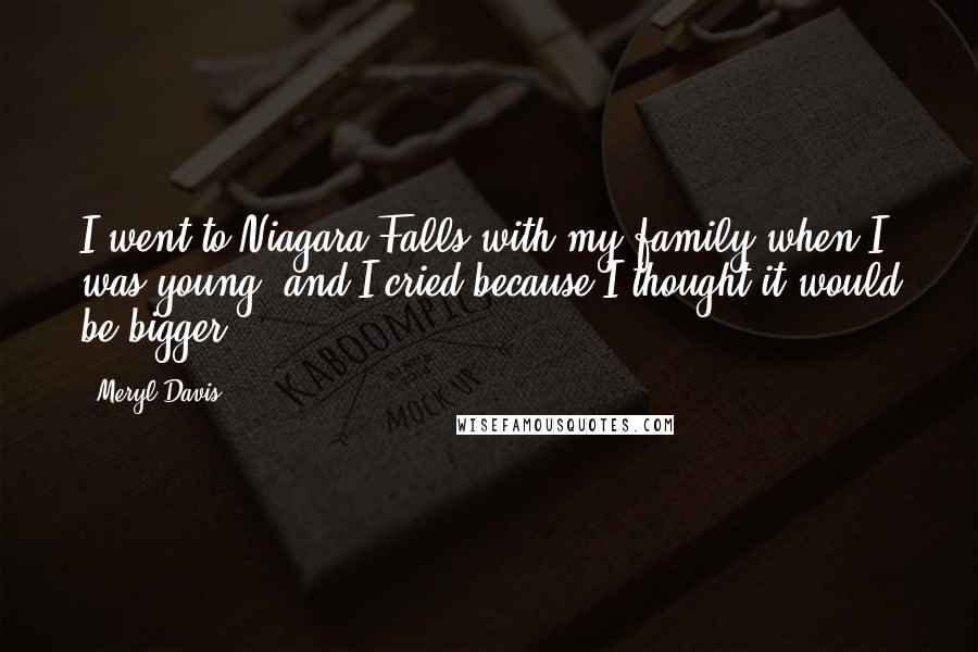 Meryl Davis Quotes: I went to Niagara Falls with my family when I was young, and I cried because I thought it would be bigger.