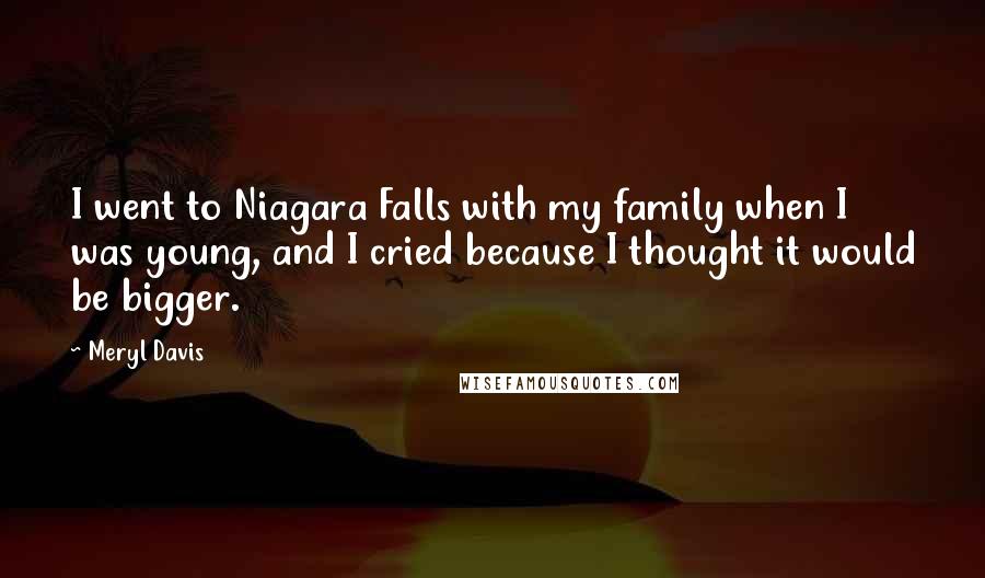 Meryl Davis Quotes: I went to Niagara Falls with my family when I was young, and I cried because I thought it would be bigger.