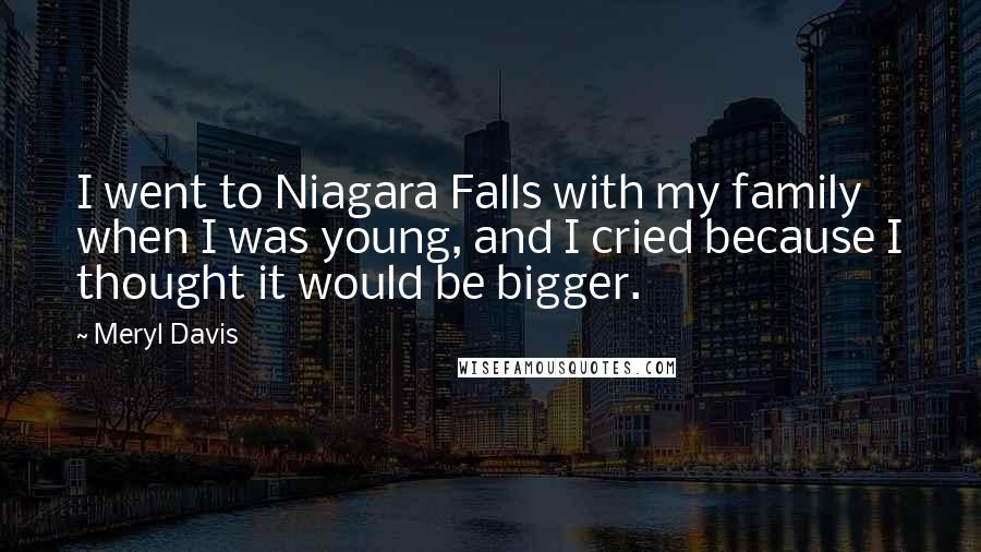 Meryl Davis Quotes: I went to Niagara Falls with my family when I was young, and I cried because I thought it would be bigger.