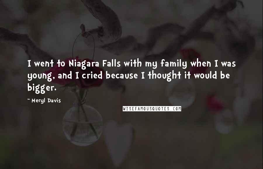 Meryl Davis Quotes: I went to Niagara Falls with my family when I was young, and I cried because I thought it would be bigger.