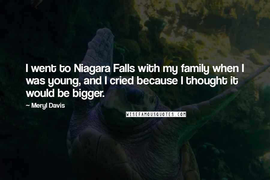 Meryl Davis Quotes: I went to Niagara Falls with my family when I was young, and I cried because I thought it would be bigger.