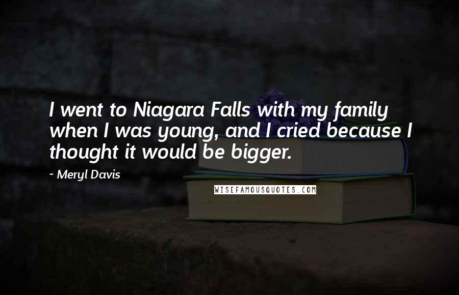 Meryl Davis Quotes: I went to Niagara Falls with my family when I was young, and I cried because I thought it would be bigger.