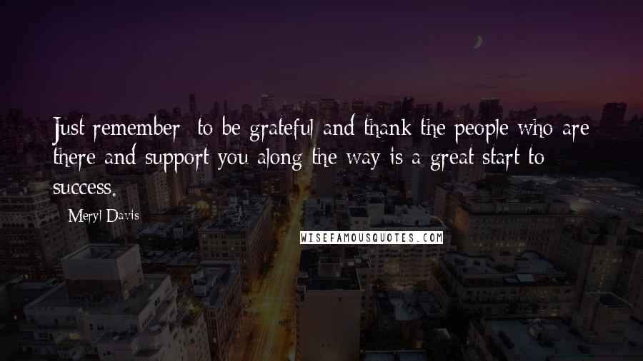 Meryl Davis Quotes: Just remember: to be grateful and thank the people who are there and support you along the way is a great start to success.