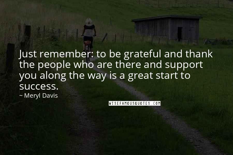 Meryl Davis Quotes: Just remember: to be grateful and thank the people who are there and support you along the way is a great start to success.