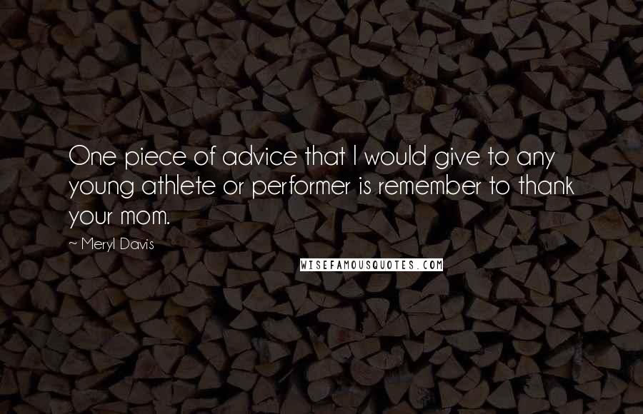 Meryl Davis Quotes: One piece of advice that I would give to any young athlete or performer is remember to thank your mom.