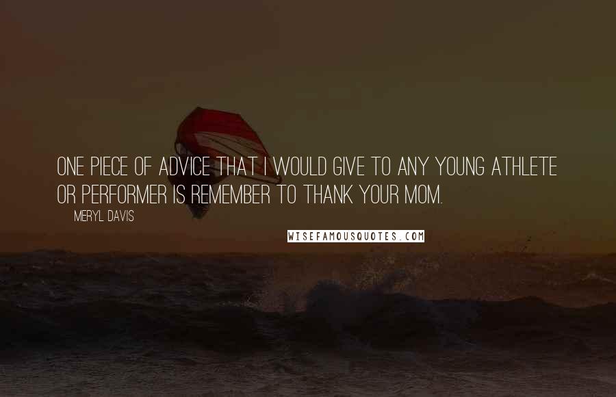 Meryl Davis Quotes: One piece of advice that I would give to any young athlete or performer is remember to thank your mom.