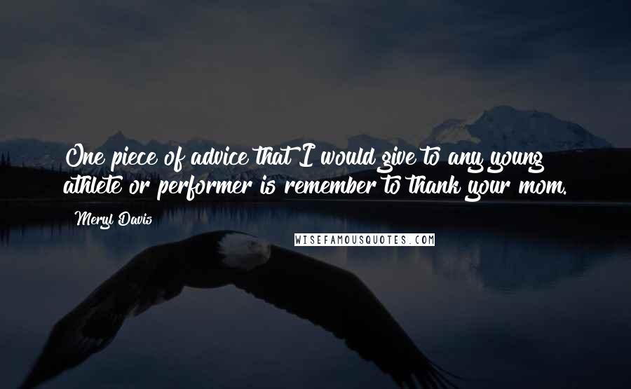 Meryl Davis Quotes: One piece of advice that I would give to any young athlete or performer is remember to thank your mom.